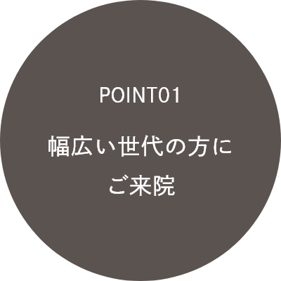 POINT01幅広い世代の方にご来院